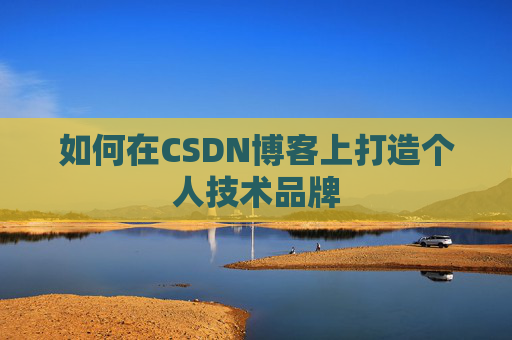 如何在CSDN博客上打造个人技术品牌